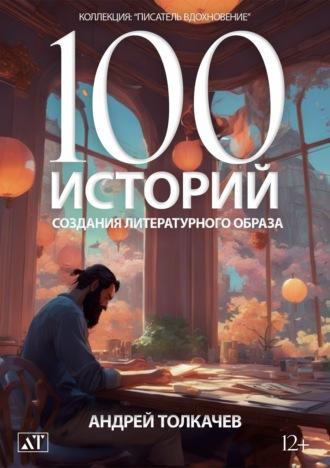 100 историй создания литературного образа - Андрей Толкачев