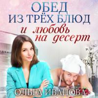 Обед из трех блюд и любовь на десерт - Ольга Иванова