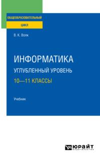 Информатика. Углубленный уровень: 10—11 классы. Учебник для СОО - Владимир Волк