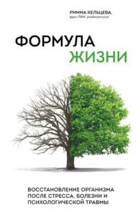 Формула жизни. Восстановление организма после стресса, болезни и психологической травмы - Римма Кельцева