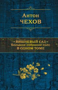 Вишневый сад. Большое собрание пьес в одном томе - Антон Чехов