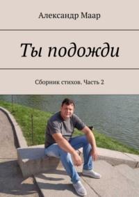 Ты подожди. Сборник стихов. Часть 2, аудиокнига Александра Маара. ISDN68835564