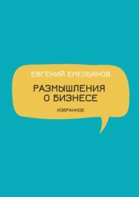 Размышления о бизнесе. Избранное, аудиокнига Евгения Николаевича Емельянова. ISDN68835579