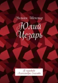 Юлий Цезарь. В переводе Александра Скальва - Уильям Шекспир