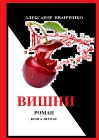 Вишни. Роман в двух книгах. Книга первая, аудиокнига Александра Иванченко. ISDN68835705