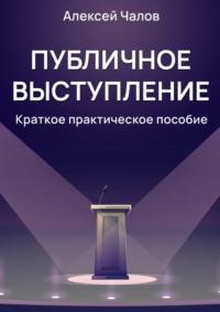 Публичное выступление. Краткое практическое пособие - Алексей Чалов