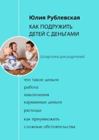 Как подружить детей с деньгами. Шпаргалка для родителей, audiobook Юлии Александровны Рублевской. ISDN68835771