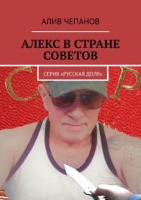 Алекс в стране Советов. Серия «Русская доля», аудиокнига Алива Чепанова. ISDN68835867