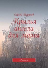 Крылья ангела для мамы. Рассказы, аудиокнига Сергея Буракова. ISDN68836062