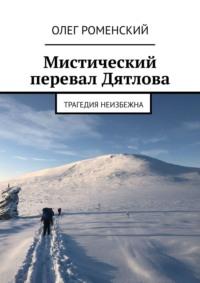 Мистический перевал Дятлова. Трагедия неизбежна - Олег Роменский