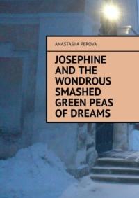 Josephine and the wondrous smashed green peas of dreams - Anastasiia Perova