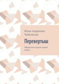 Перевертыш. Оборотная сторона нашей жизни - Юлия Чайковская