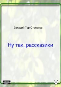 Ну так, рассказики, audiobook Захария Тера-Степанова. ISDN68836815
