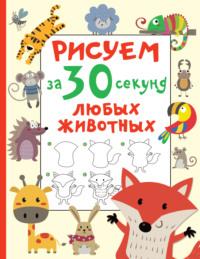 Рисуем за 30 секунд любых животных, książka audio В. Г. Дмитриевой. ISDN68847267
