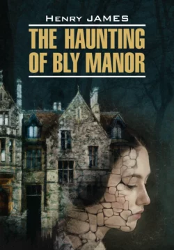 The Haunting of Bly Manor / Призраки усадьбы Блай. Книга для чтения на английском языке - Генри Джеймс