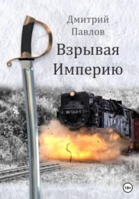 Взрывая Империю, audiobook Дмитрия Павлова. ISDN68858940