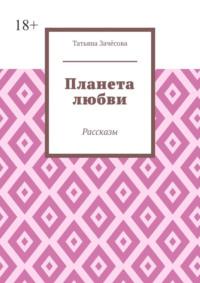 Планета любви. Рассказы - Татьяна Зачёсова