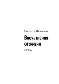 Впечатления от жизни. 2022 год - Светлана Июньская