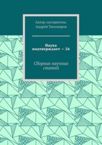 Наука подтверждает – 26. Сборник научных статей - Андрей Тихомиров