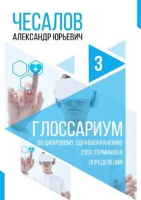 Глоссариум по цифровому здравоохранению: 2000 терминов и определений - Александр Чесалов