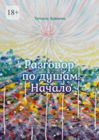 Разговор по душам. Начало, аудиокнига Татьяны Аржаевой. ISDN68861907