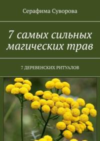 7 самых сильных магических трав. 7 деревенских ритуалов, audiobook Серафимы Суворовой. ISDN68861913