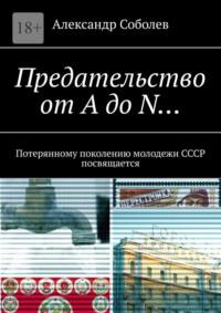 Предателями не рождаются. Потерянному поколению молодежи СССР посвящается - Александр Соболев