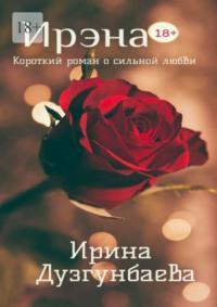 Ирэна 18+. Короткий роман о сильной любви, audiobook Ирины Дузгунбаевой. ISDN68861985