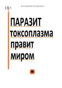 Паразит токсоплазма правит миром - Владимир Кривонос