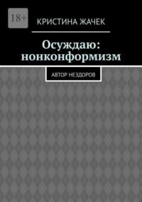 Осуждаю: нонконформизм. Автор нездоров - Кристина Жачек