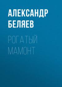 Рогатый мамонт, książka audio Александра Беляева. ISDN68862402