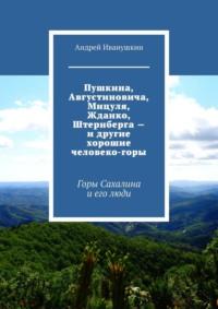 Пушкина, Августиновича, Мицуля, Жданко, Штернберга – и другие хорошие человеко-горы. Горы Сахалина и его люди, аудиокнига Андрея Иванушкина. ISDN68862411