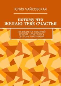 Потому что желаю тебе счастья. Посвящается любимой подруге, нумерологу Светлане Глазуновой, аудиокнига Юлии Чайковской. ISDN68862495