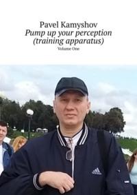 Pump up your perception (training apparatus). Volume One - Pavel Kamyshov