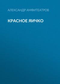 Красное яичко, książka audio Александра Амфитеатрова. ISDN68862852