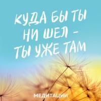 Медитации к книге «Куда бы ты ни шел – ты уже там», audiobook Джона Кабата-Зинна. ISDN68863059