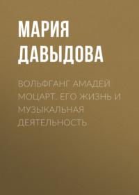 Вольфганг Амадей Моцарт. Его жизнь и музыкальная деятельность, audiobook Марии Давыдовой. ISDN68863590