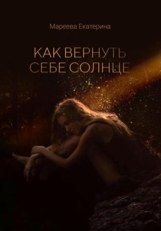 Как вернуть себе солнце - Екатерина Мареева