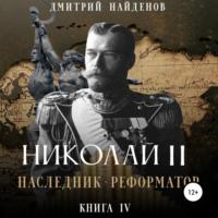 Николай Второй. Наследник-реформатор. Книга четвёртая - Дмитрий Найденов