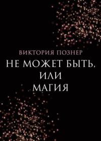 Не может быть, или Магия - Виктория Познер