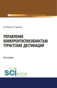 Управление конкурентоспособностью туристских дестинаций. (Бакалавриат). Монография. - Алексей Платов