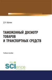 Таможенный досмотр товаров и транспортных средств. (Аспирантура, Бакалавриат, Магистратура). Учебное пособие., audiobook Дмитрия Николаевича Афонина. ISDN68869731