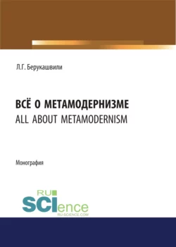 Всё о метамодернизме. (Бакалавриат, Магистратура, Специалитет). Монография. - Левани Берукашвили