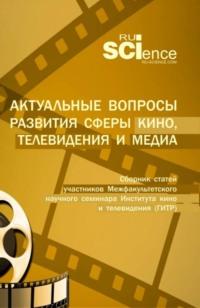 Актуальные вопросы развития сферы кино, телевидения и медиа: сборник статей участников межфакультетского научного семинара Института кино и телевидения (ГИТР). (Специалитет). Сборник статей., аудиокнига Юлии Михайловны Белозеровой. ISDN68869815