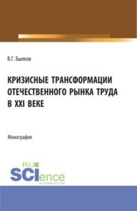 Кризисные трансформации отечественного рынка труда в XXI веке. (Аспирантура, Бакалавриат, Магистратура). Монография. - Владимир Былков