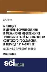 Милиция и другие формирования в механизме обеспечения экономической безопасности Советского государства в период 1917-1941 гг. (историко-правовой очер. (Бакалавриат). (Специалитет). Монография - Дмитрий Ерин