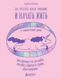 Как перестать искать призвание и начать жить. 15 психологических уроков - Надежда Железняк