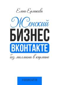 Женский бизнес ВКонтакте без миллиона в кармане, książka audio Елены Ермаковой. ISDN68876013