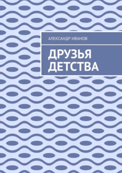 Друзья детства - Александр Иванов