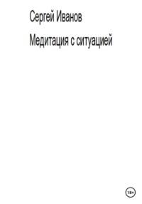 Медитация с ситуацией, аудиокнига Сергея Борисовича Иванова. ISDN68877345